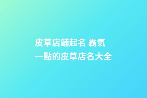 皮草店鋪起名 霸氣一點的皮草店名大全-第1張-店鋪起名-玄機派